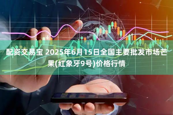 配资交易宝 2025年6月15日全国主要批发市场芒果(红象牙9号)价格行情