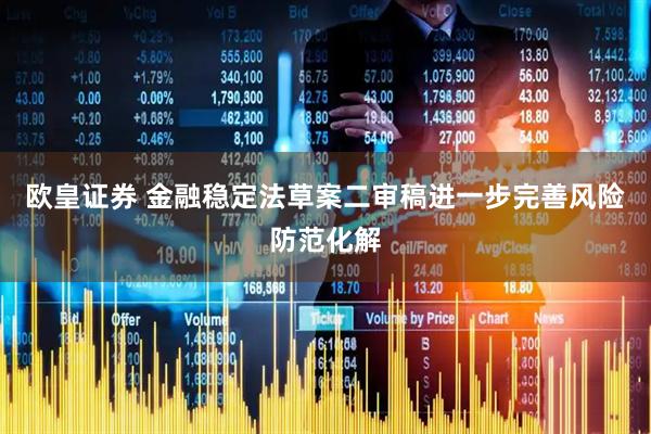 欧皇证券 金融稳定法草案二审稿进一步完善风险防范化解