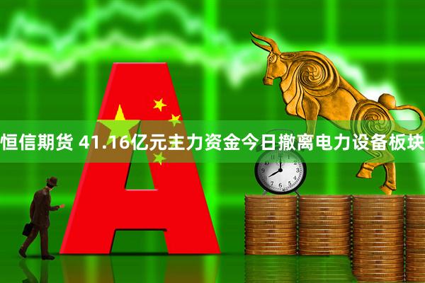 恒信期货 41.16亿元主力资金今日撤离电力设备板块
