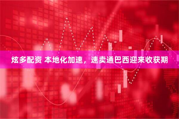 炫多配资 本地化加速，速卖通巴西迎来收获期