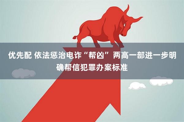 优先配 依法惩治电诈“帮凶” 两高一部进一步明确帮信犯罪办案标准