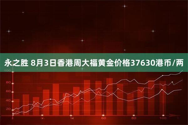 永之胜 8月3日香港周大福黄金价格37630港币/两