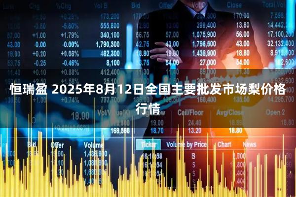 恒瑞盈 2025年8月12日全国主要批发市场梨价格行情