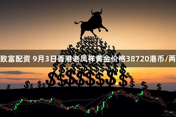 致富配资 9月3日香港老凤祥黄金价格38720港币/两