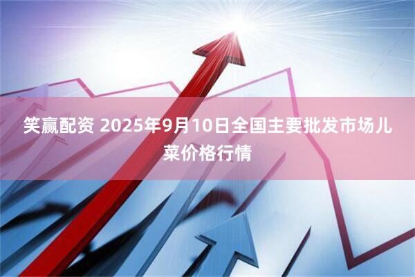 笑赢配资 2025年9月10日全国主要批发市场儿菜价格行情