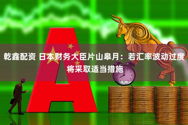 乾鑫配资 日本财务大臣片山皋月:若汇率波动过度 将采取适当措施